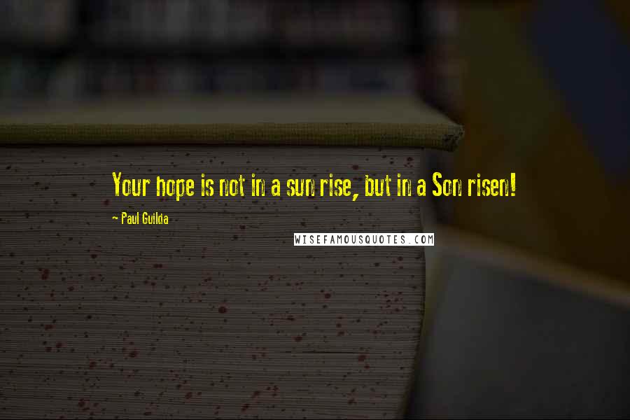 Paul Guilda Quotes: Your hope is not in a sun rise, but in a Son risen!