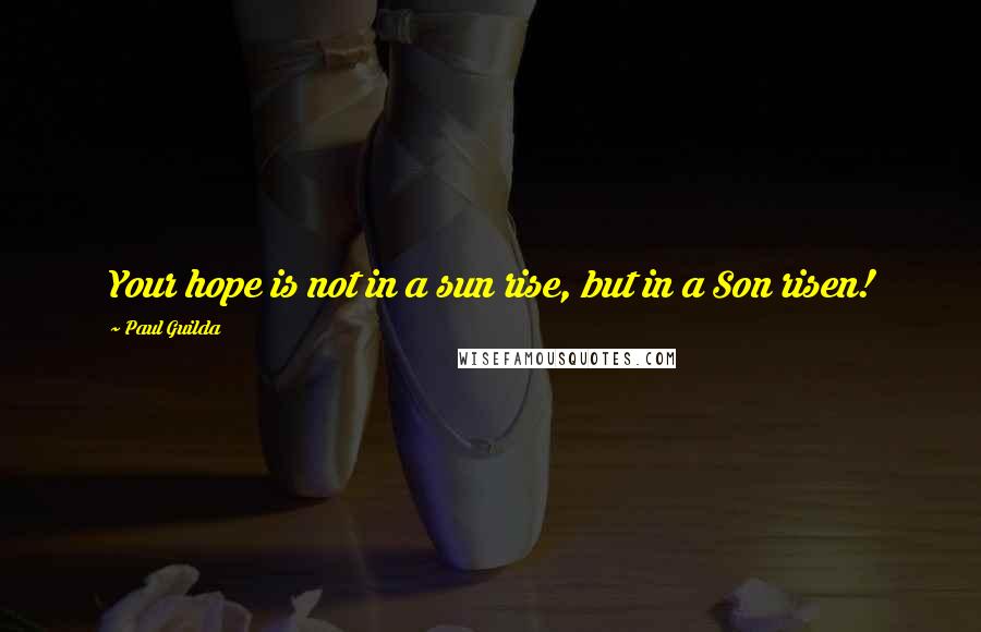 Paul Guilda Quotes: Your hope is not in a sun rise, but in a Son risen!