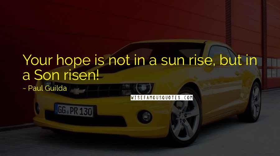 Paul Guilda Quotes: Your hope is not in a sun rise, but in a Son risen!