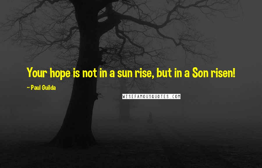 Paul Guilda Quotes: Your hope is not in a sun rise, but in a Son risen!