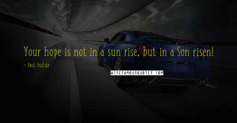 Paul Guilda Quotes: Your hope is not in a sun rise, but in a Son risen!