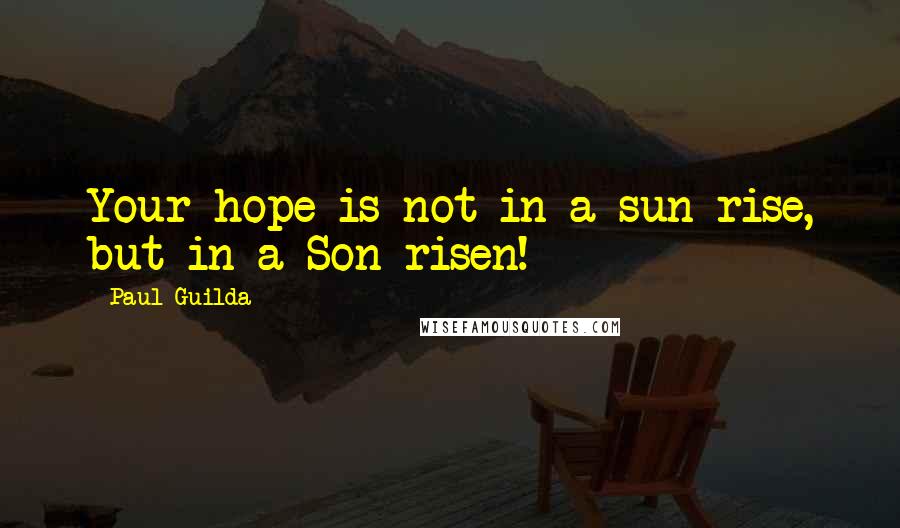 Paul Guilda Quotes: Your hope is not in a sun rise, but in a Son risen!