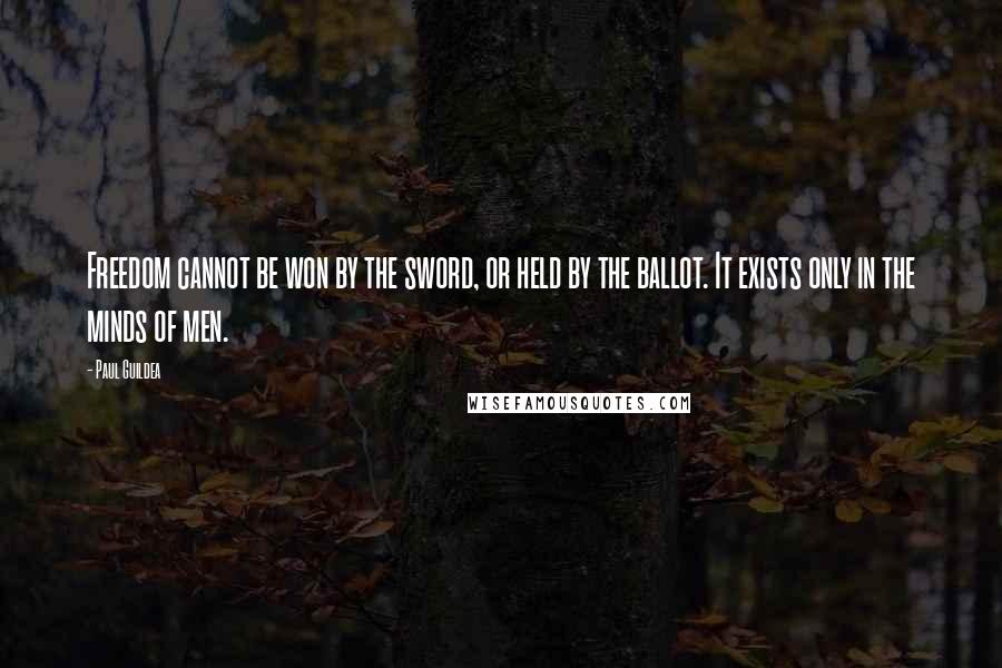 Paul Guildea Quotes: Freedom cannot be won by the sword, or held by the ballot. It exists only in the minds of men.