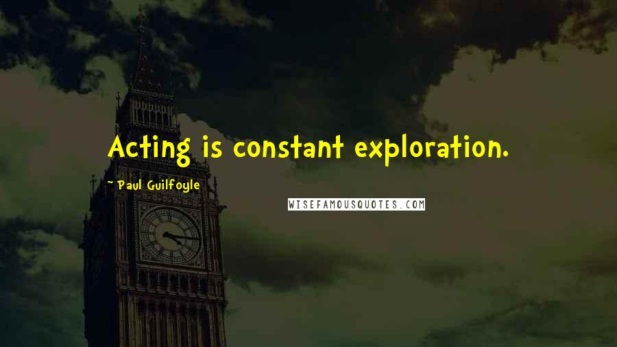 Paul Guilfoyle Quotes: Acting is constant exploration.