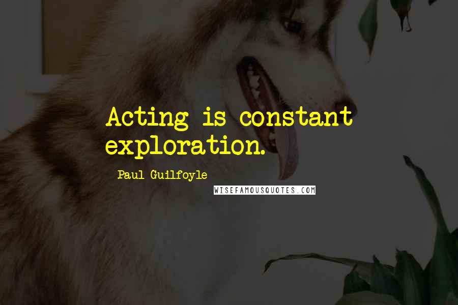 Paul Guilfoyle Quotes: Acting is constant exploration.