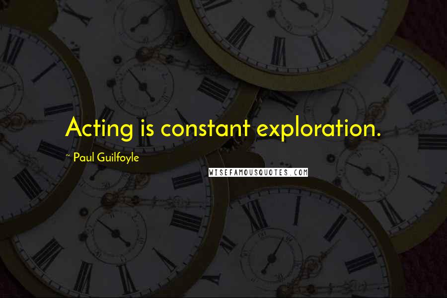 Paul Guilfoyle Quotes: Acting is constant exploration.