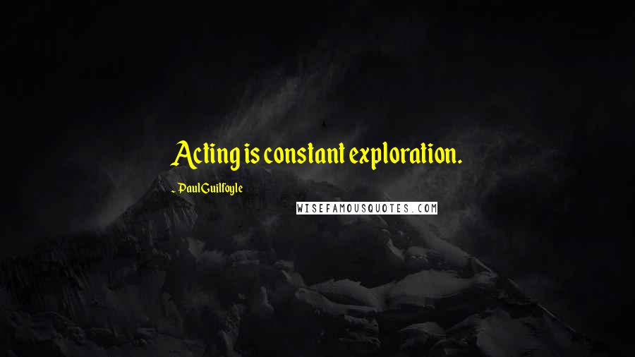 Paul Guilfoyle Quotes: Acting is constant exploration.