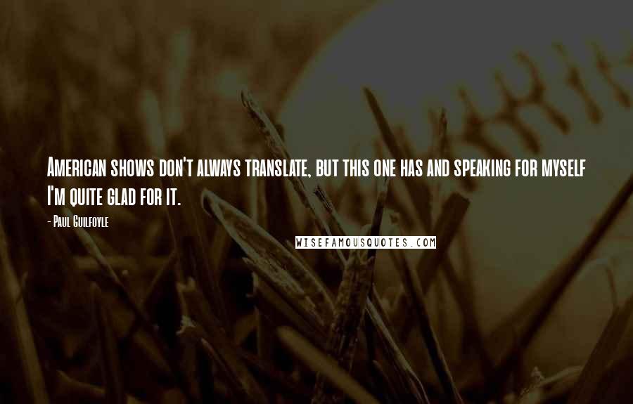 Paul Guilfoyle Quotes: American shows don't always translate, but this one has and speaking for myself I'm quite glad for it.