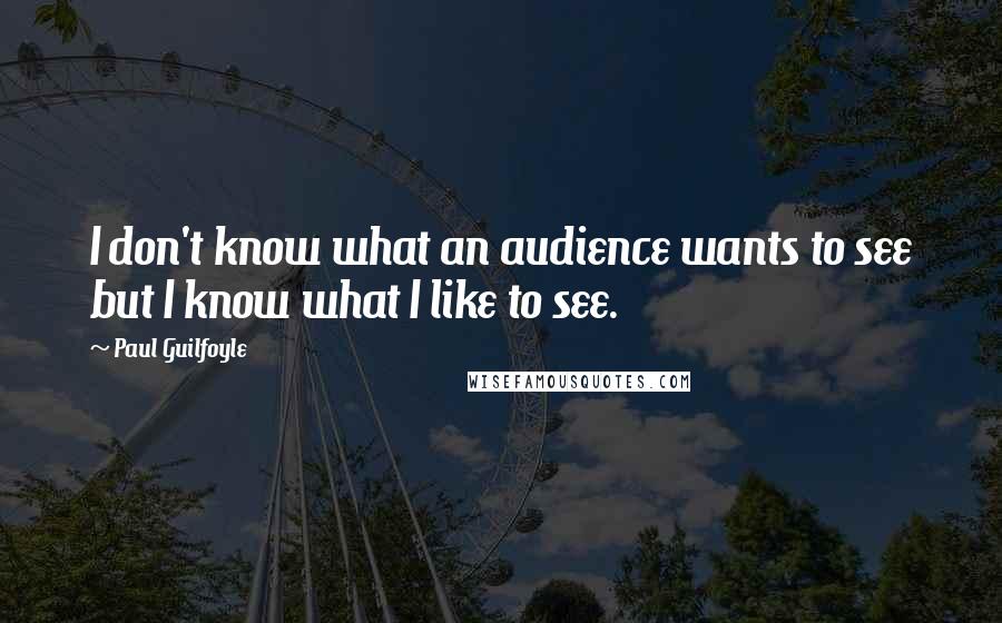 Paul Guilfoyle Quotes: I don't know what an audience wants to see but I know what I like to see.