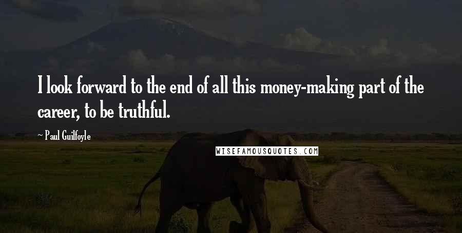 Paul Guilfoyle Quotes: I look forward to the end of all this money-making part of the career, to be truthful.