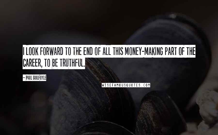 Paul Guilfoyle Quotes: I look forward to the end of all this money-making part of the career, to be truthful.