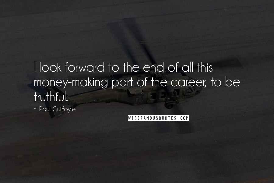 Paul Guilfoyle Quotes: I look forward to the end of all this money-making part of the career, to be truthful.