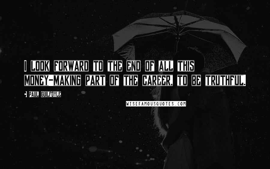 Paul Guilfoyle Quotes: I look forward to the end of all this money-making part of the career, to be truthful.