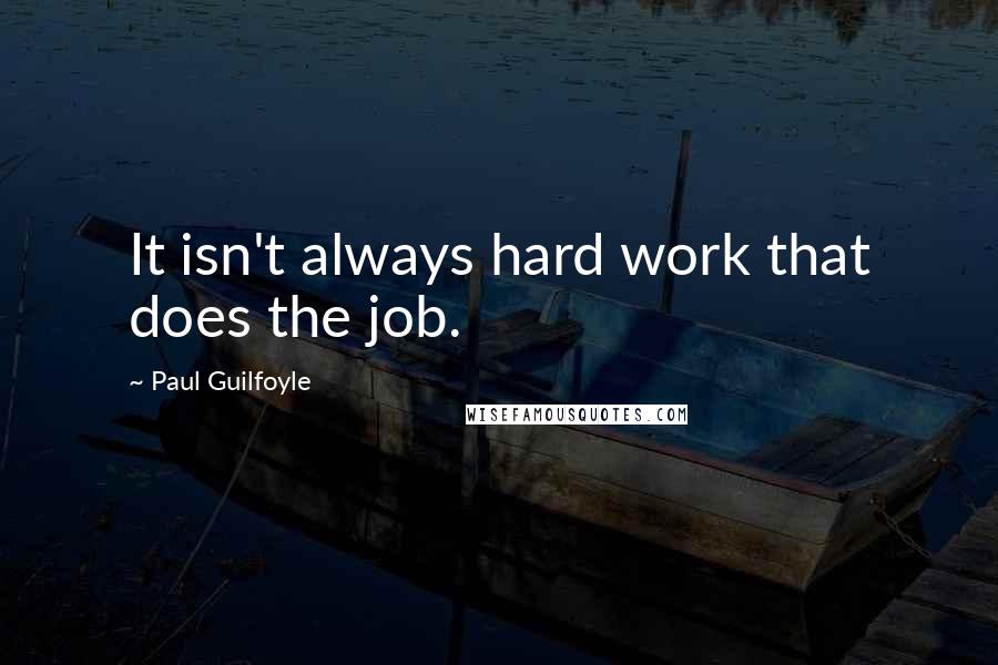 Paul Guilfoyle Quotes: It isn't always hard work that does the job.