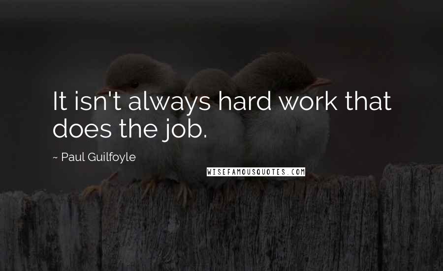 Paul Guilfoyle Quotes: It isn't always hard work that does the job.