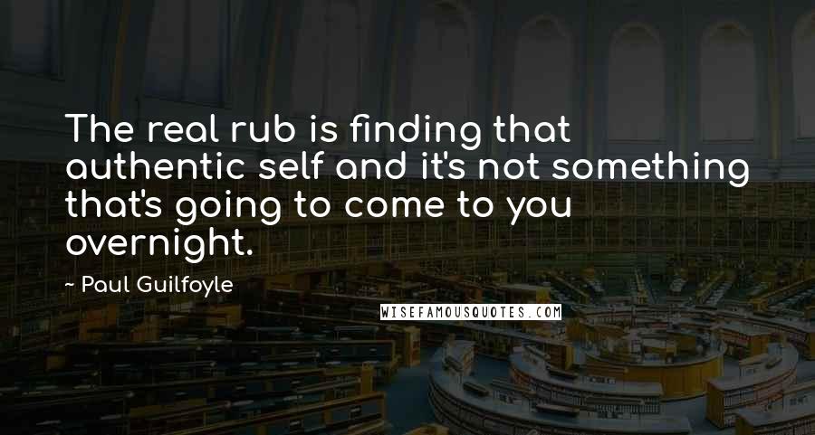 Paul Guilfoyle Quotes: The real rub is finding that authentic self and it's not something that's going to come to you overnight.