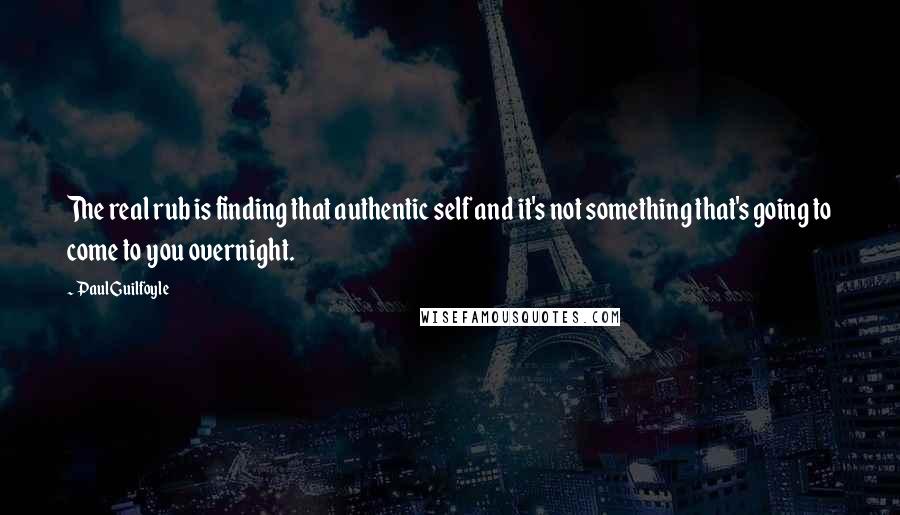 Paul Guilfoyle Quotes: The real rub is finding that authentic self and it's not something that's going to come to you overnight.