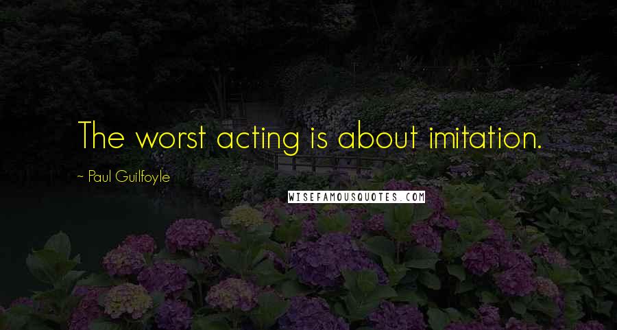 Paul Guilfoyle Quotes: The worst acting is about imitation.