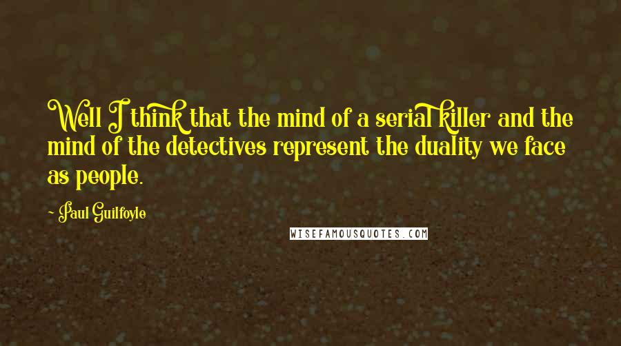 Paul Guilfoyle Quotes: Well I think that the mind of a serial killer and the mind of the detectives represent the duality we face as people.