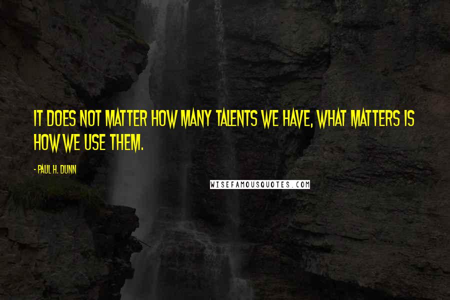 Paul H. Dunn Quotes: It does not matter how many talents we have, what matters is how we use them.