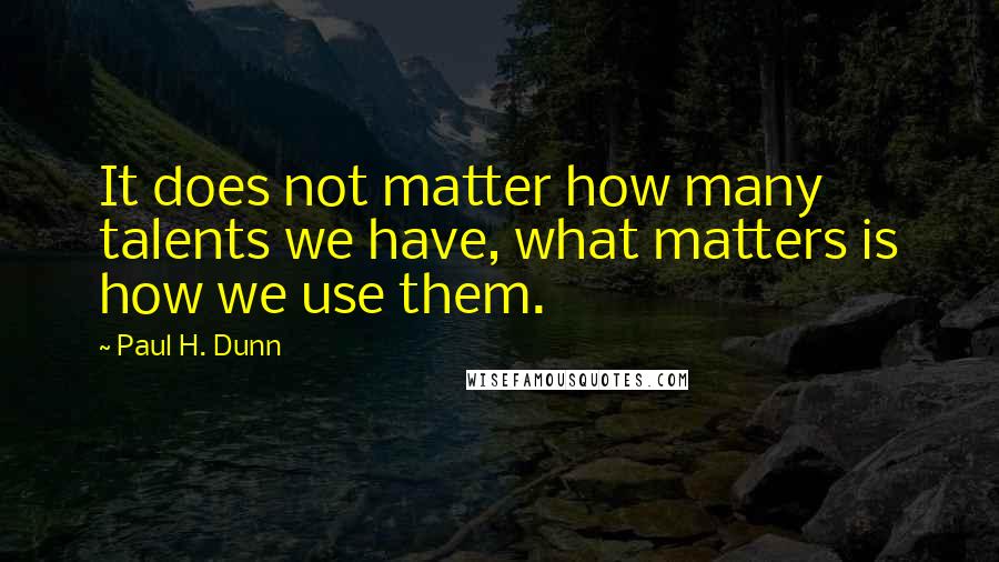 Paul H. Dunn Quotes: It does not matter how many talents we have, what matters is how we use them.