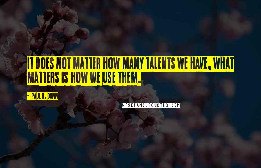 Paul H. Dunn Quotes: It does not matter how many talents we have, what matters is how we use them.