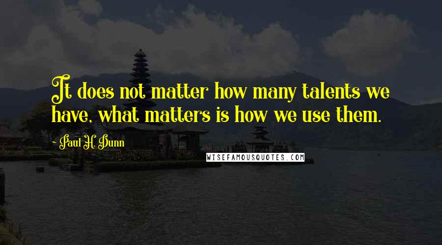 Paul H. Dunn Quotes: It does not matter how many talents we have, what matters is how we use them.