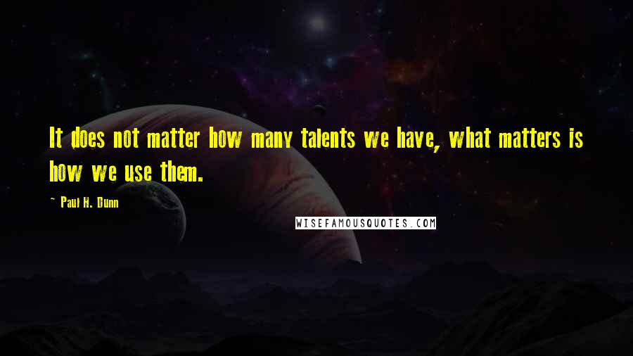 Paul H. Dunn Quotes: It does not matter how many talents we have, what matters is how we use them.