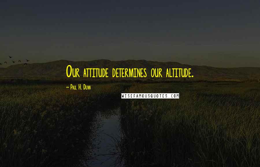 Paul H. Dunn Quotes: Our attitude determines our altitude.