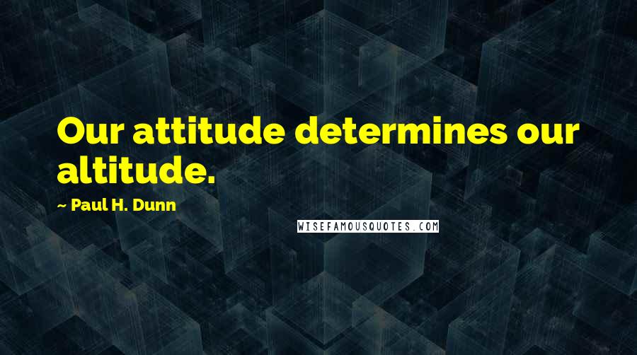 Paul H. Dunn Quotes: Our attitude determines our altitude.