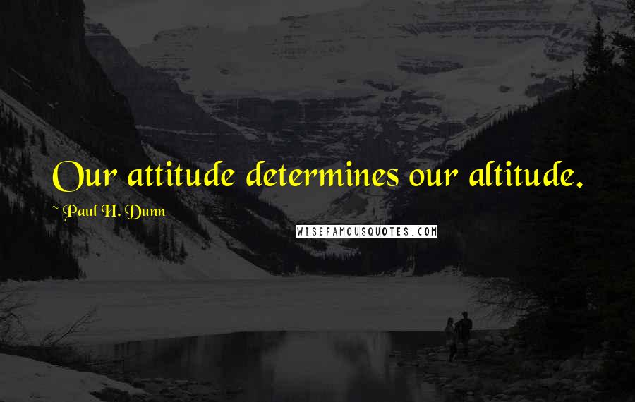 Paul H. Dunn Quotes: Our attitude determines our altitude.