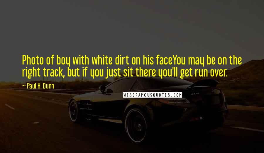 Paul H. Dunn Quotes: Photo of boy with white dirt on his faceYou may be on the right track, but if you just sit there you'll get run over.