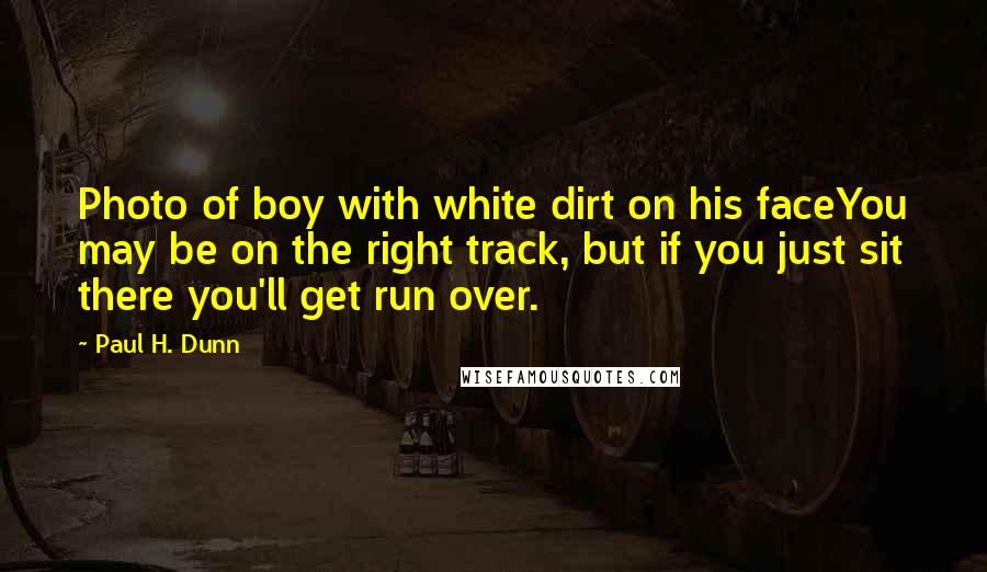 Paul H. Dunn Quotes: Photo of boy with white dirt on his faceYou may be on the right track, but if you just sit there you'll get run over.