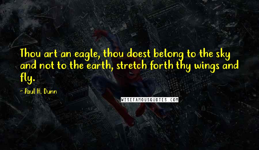 Paul H. Dunn Quotes: Thou art an eagle, thou doest belong to the sky and not to the earth, stretch forth thy wings and fly.