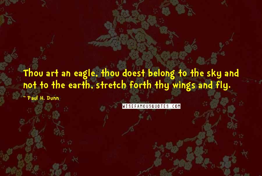 Paul H. Dunn Quotes: Thou art an eagle, thou doest belong to the sky and not to the earth, stretch forth thy wings and fly.