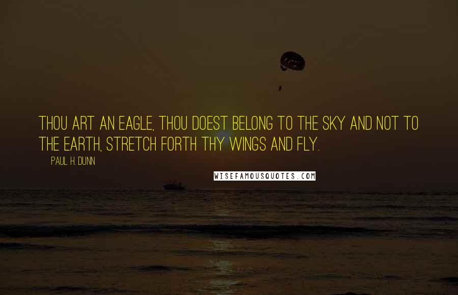 Paul H. Dunn Quotes: Thou art an eagle, thou doest belong to the sky and not to the earth, stretch forth thy wings and fly.