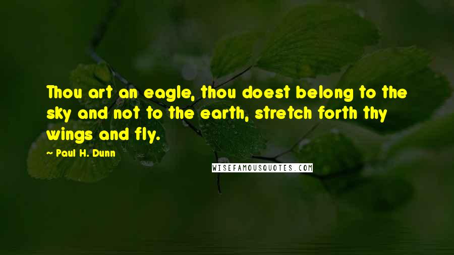 Paul H. Dunn Quotes: Thou art an eagle, thou doest belong to the sky and not to the earth, stretch forth thy wings and fly.