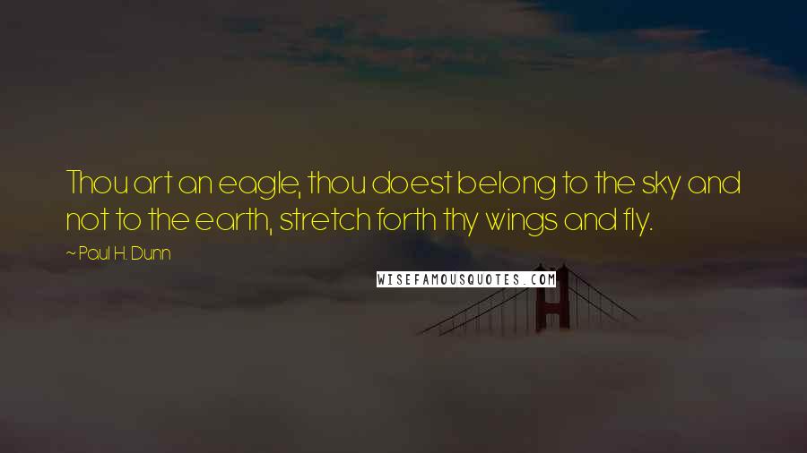 Paul H. Dunn Quotes: Thou art an eagle, thou doest belong to the sky and not to the earth, stretch forth thy wings and fly.