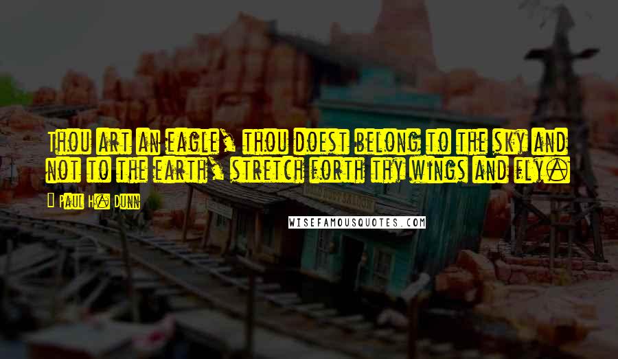 Paul H. Dunn Quotes: Thou art an eagle, thou doest belong to the sky and not to the earth, stretch forth thy wings and fly.