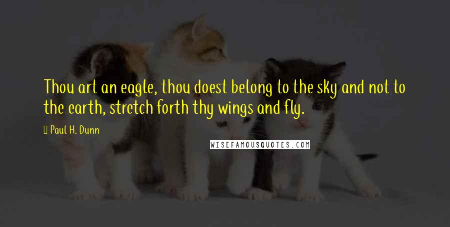 Paul H. Dunn Quotes: Thou art an eagle, thou doest belong to the sky and not to the earth, stretch forth thy wings and fly.