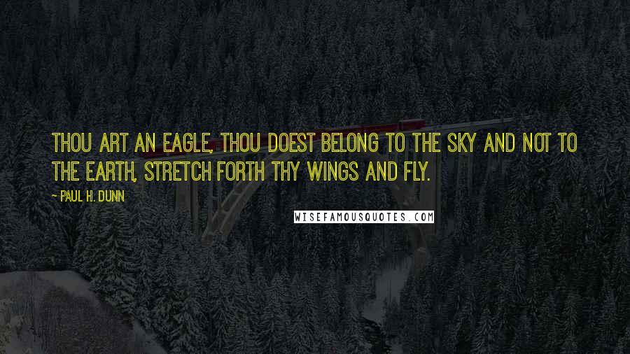 Paul H. Dunn Quotes: Thou art an eagle, thou doest belong to the sky and not to the earth, stretch forth thy wings and fly.