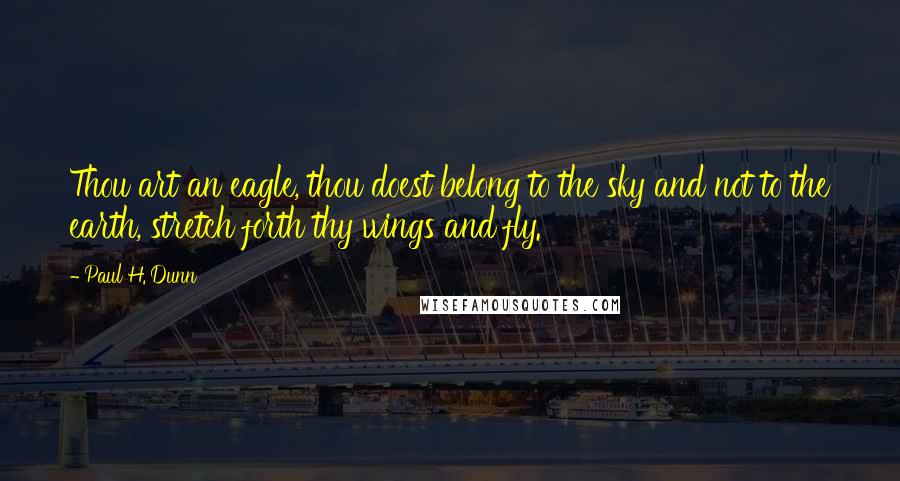 Paul H. Dunn Quotes: Thou art an eagle, thou doest belong to the sky and not to the earth, stretch forth thy wings and fly.