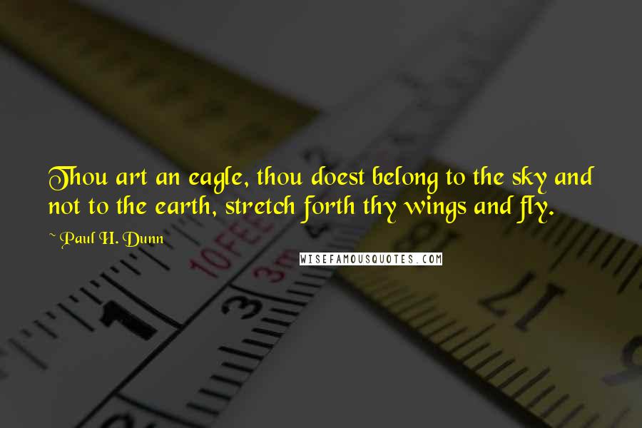 Paul H. Dunn Quotes: Thou art an eagle, thou doest belong to the sky and not to the earth, stretch forth thy wings and fly.