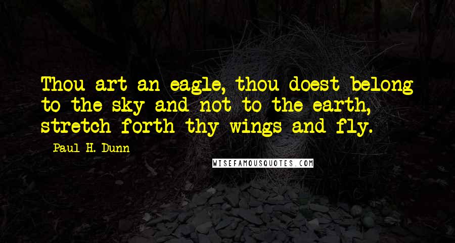 Paul H. Dunn Quotes: Thou art an eagle, thou doest belong to the sky and not to the earth, stretch forth thy wings and fly.