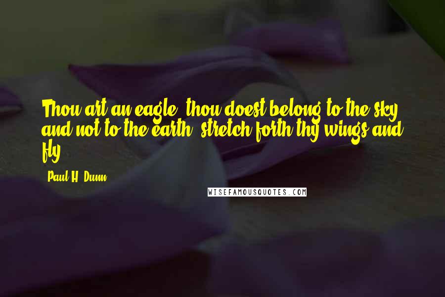 Paul H. Dunn Quotes: Thou art an eagle, thou doest belong to the sky and not to the earth, stretch forth thy wings and fly.