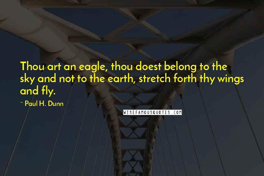 Paul H. Dunn Quotes: Thou art an eagle, thou doest belong to the sky and not to the earth, stretch forth thy wings and fly.