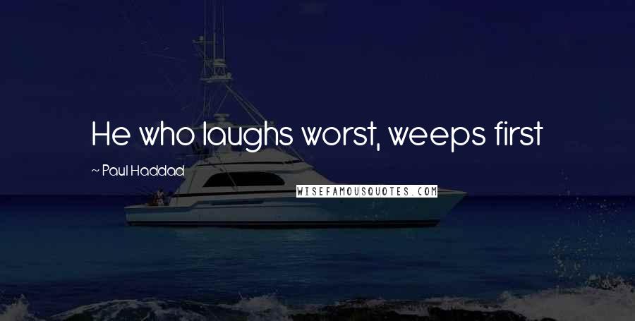 Paul Haddad Quotes: He who laughs worst, weeps first