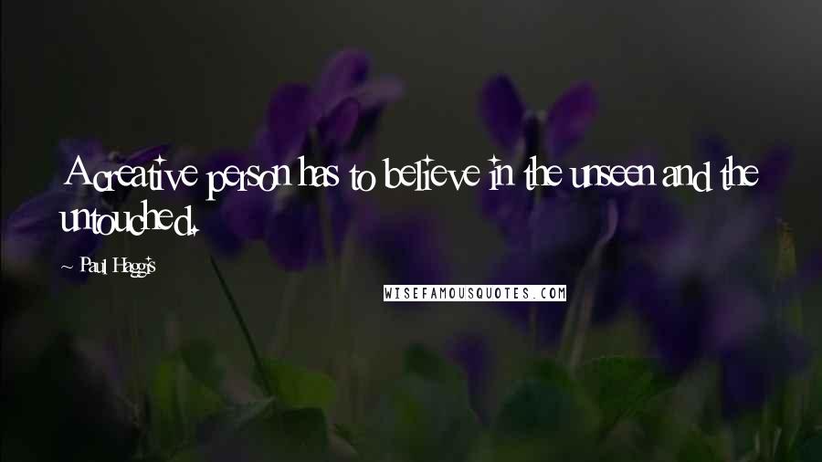 Paul Haggis Quotes: A creative person has to believe in the unseen and the untouched.