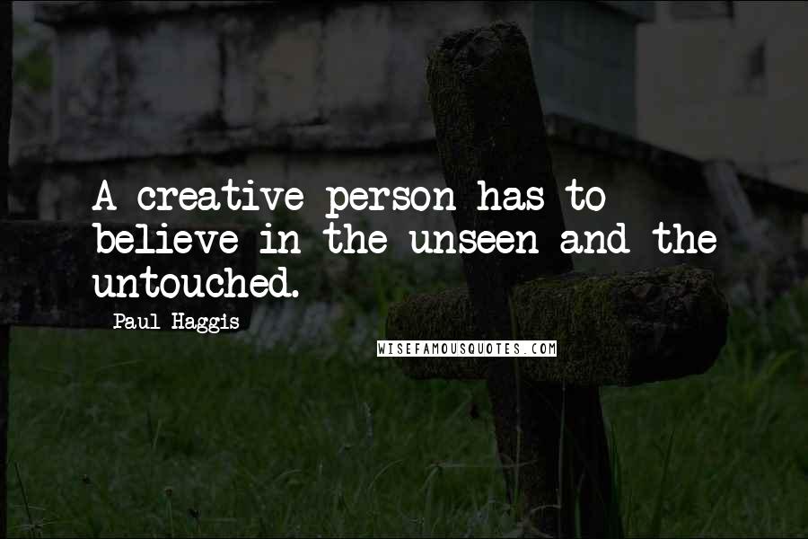 Paul Haggis Quotes: A creative person has to believe in the unseen and the untouched.