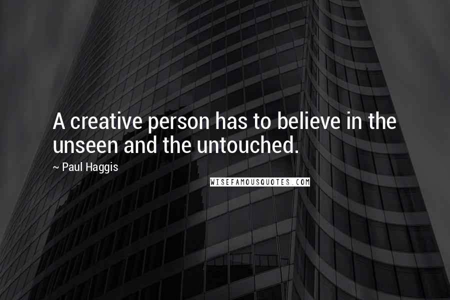 Paul Haggis Quotes: A creative person has to believe in the unseen and the untouched.